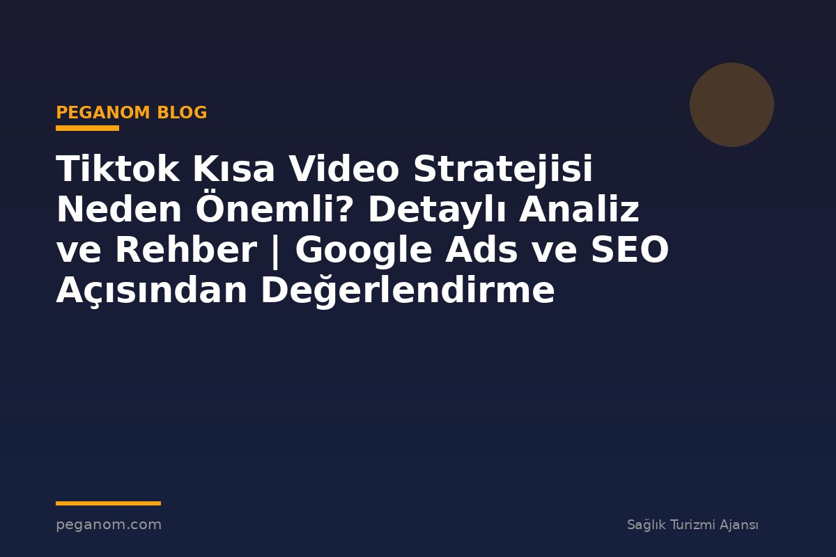 Tiktok Kısa Video Stratejisi Neden Önemli? Detaylı Analiz ve Rehber | Google Ads ve SEO Açısından Değerlendirme