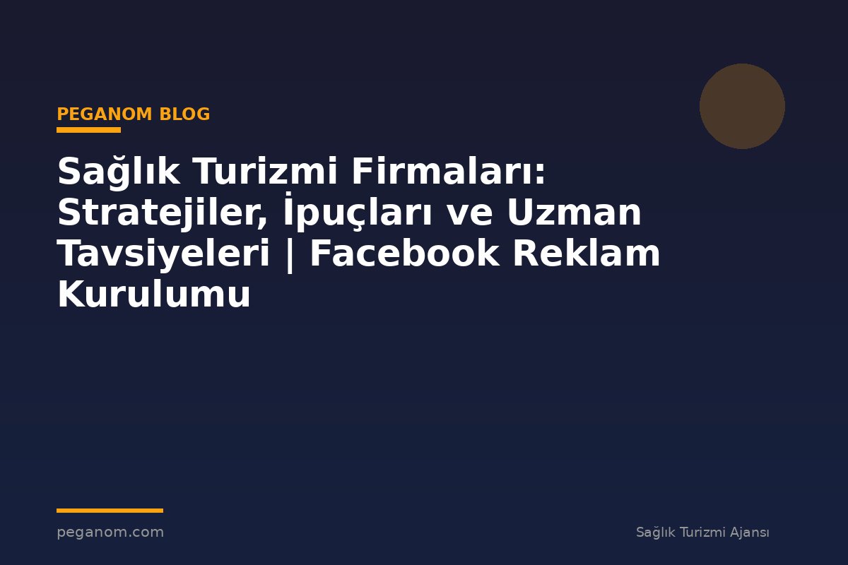 Sağlık Turizmi Firmaları: Stratejiler, İpuçları ve Uzman Tavsiyeleri | Facebook Reklam Kurulumu