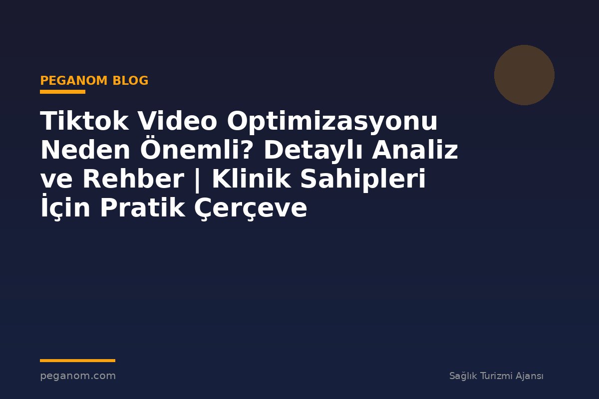 Tiktok Video Optimizasyonu Neden Önemli? Detaylı Analiz ve Rehber | Klinik Sahipleri İçin Pratik Çerçeve