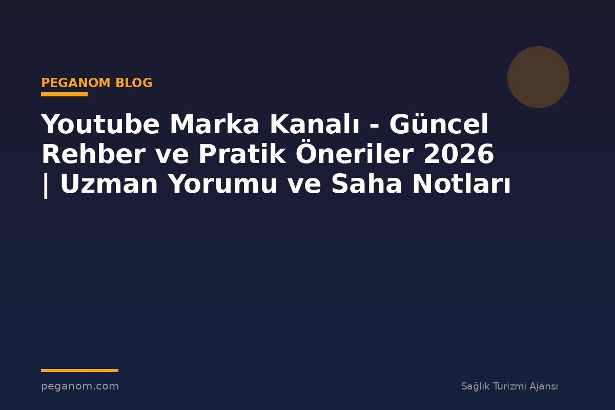 Youtube Marka Kanalı - Güncel Rehber ve Pratik Öneriler 2026 | Uzman Yorumu ve Saha Notları