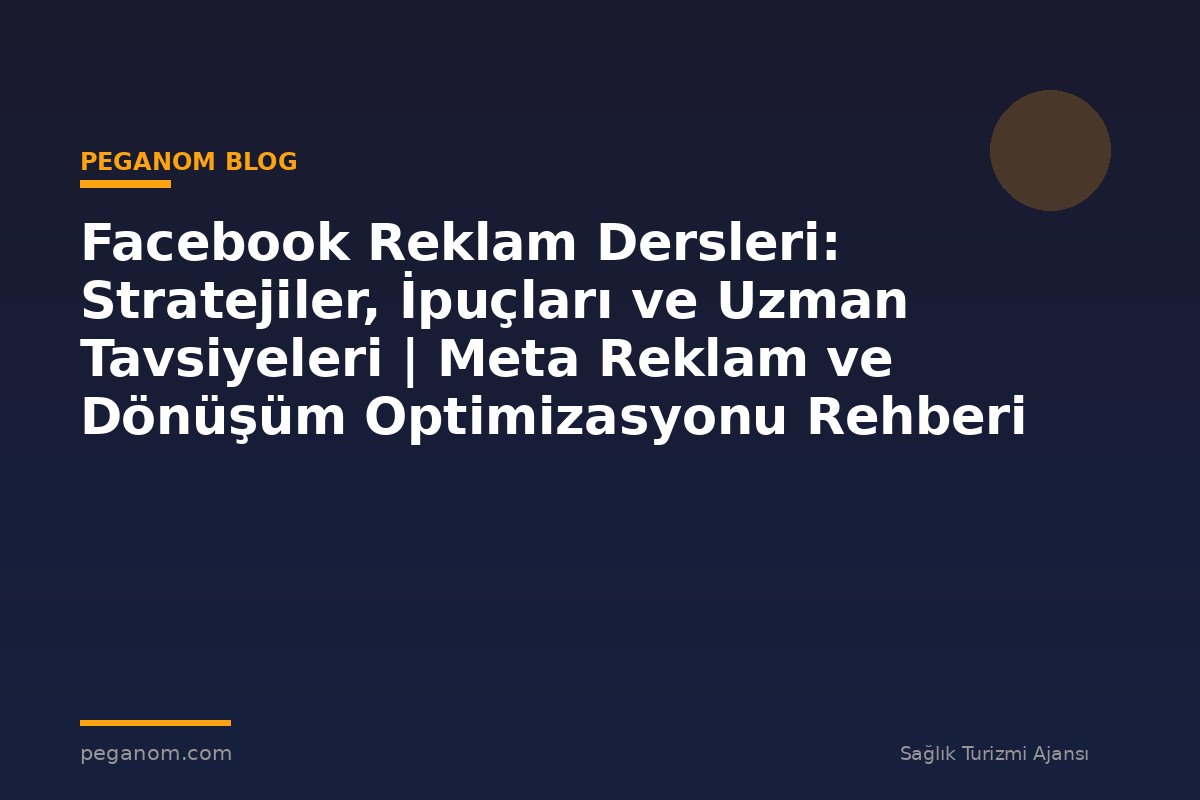 Facebook Reklam Dersleri: Stratejiler, İpuçları ve Uzman Tavsiyeleri | Meta Reklam ve Dönüşüm Optimizasyonu Rehberi