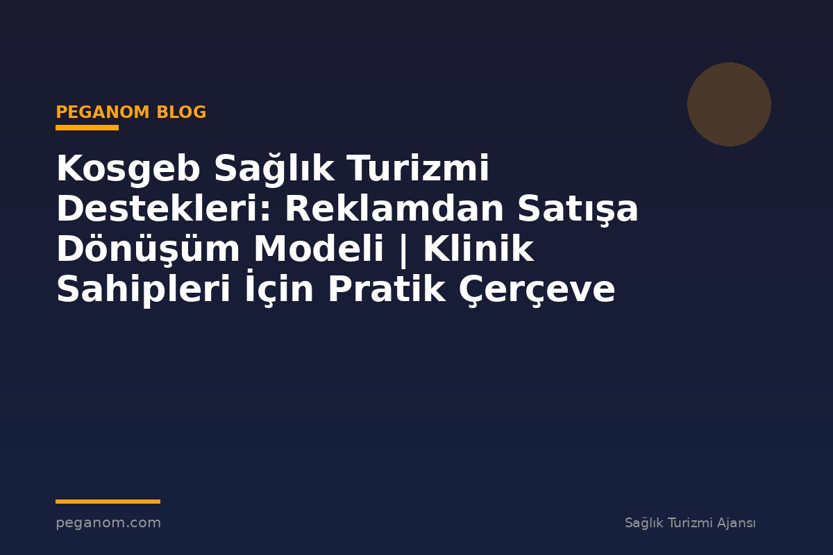 Kosgeb Sağlık Turizmi Destekleri: Reklamdan Satışa Dönüşüm Modeli | Klinik Sahipleri İçin Pratik Çerçeve
