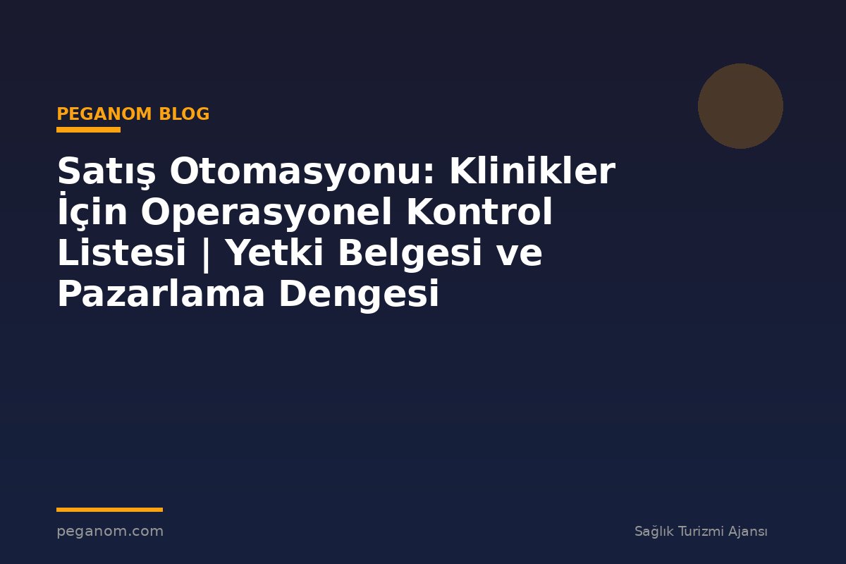 Satış Otomasyonu: Klinikler İçin Operasyonel Kontrol Listesi | Yetki Belgesi ve Pazarlama Dengesi