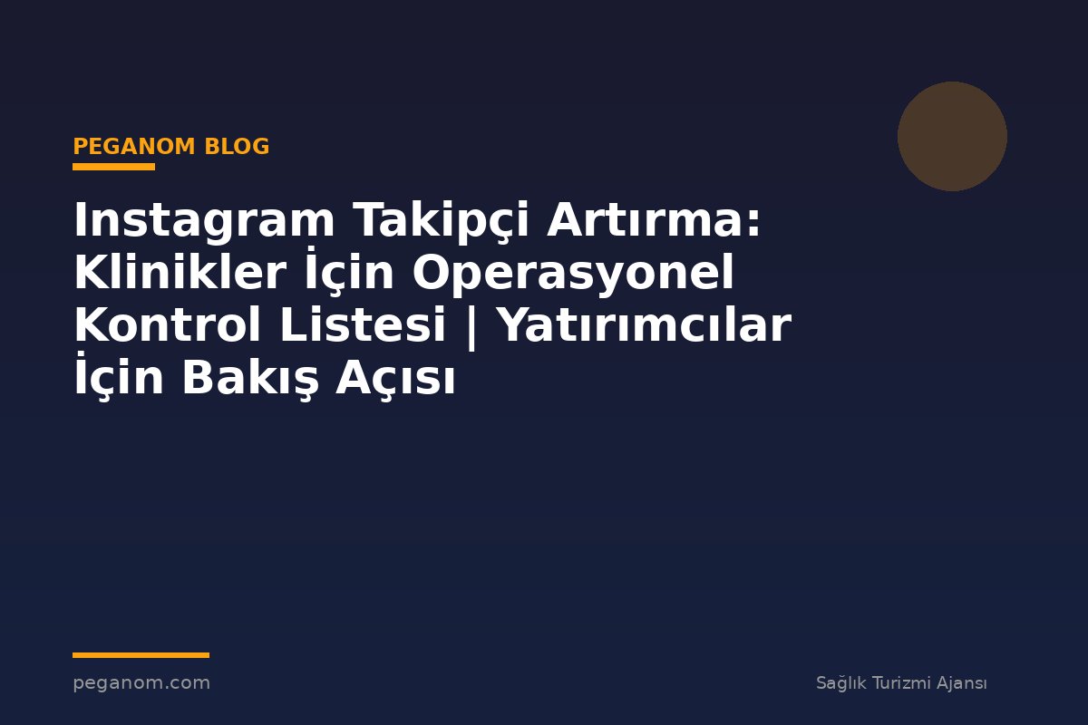 Instagram Takipçi Artırma: Klinikler İçin Operasyonel Kontrol Listesi | Yatırımcılar İçin Bakış Açısı
