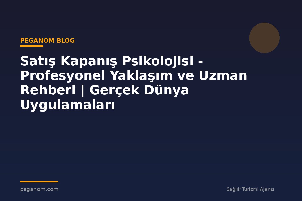 Satış Kapanış Psikolojisi - Profesyonel Yaklaşım ve Uzman Rehberi | Gerçek Dünya Uygulamaları