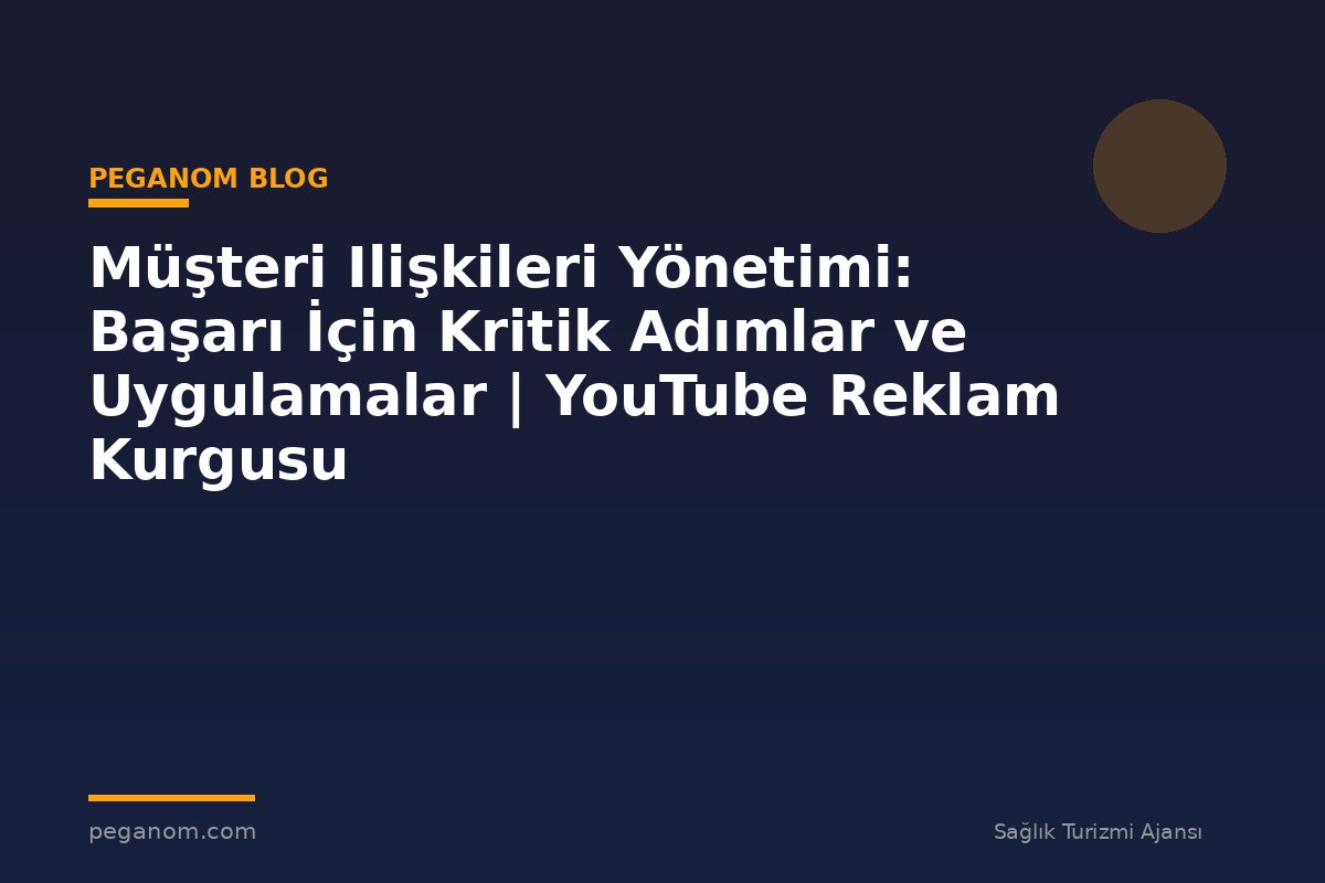 Müşteri Ilişkileri Yönetimi: Başarı İçin Kritik Adımlar ve Uygulamalar | YouTube Reklam Kurgusu