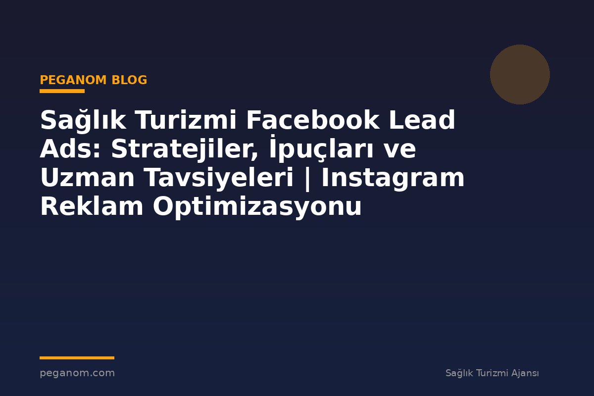 Sağlık Turizmi Facebook Lead Ads: Stratejiler, İpuçları ve Uzman Tavsiyeleri | Instagram Reklam Optimizasyonu