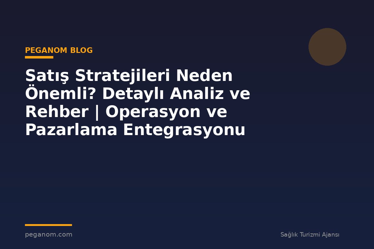 Satış Stratejileri Neden Önemli? Detaylı Analiz ve Rehber | Operasyon ve Pazarlama Entegrasyonu