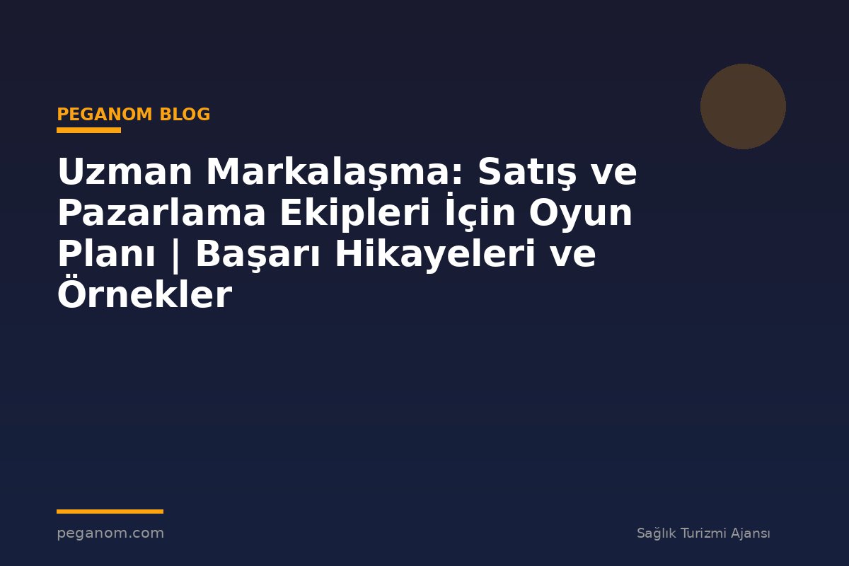 Uzman Markalaşma: Satış ve Pazarlama Ekipleri İçin Oyun Planı | Başarı Hikayeleri ve Örnekler