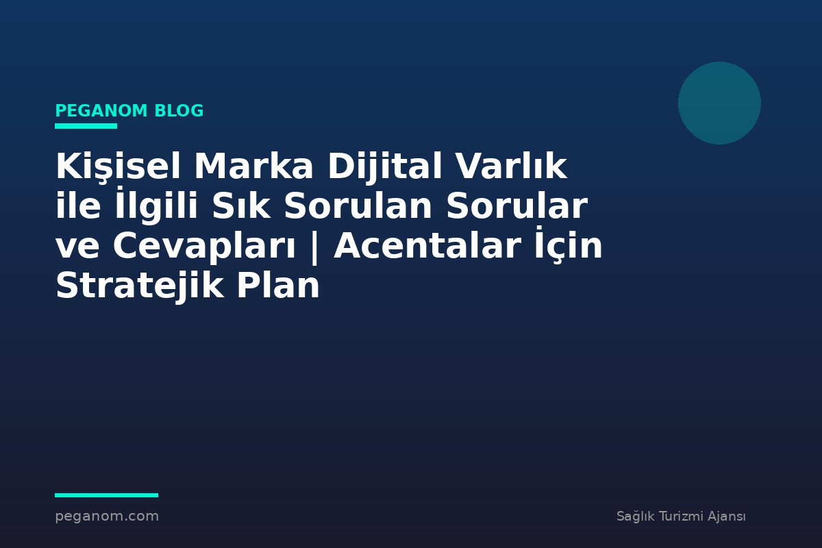 Kişisel Marka Dijital Varlık ile İlgili Sık Sorulan Sorular ve Cevapları | Acentalar İçin Stratejik Plan