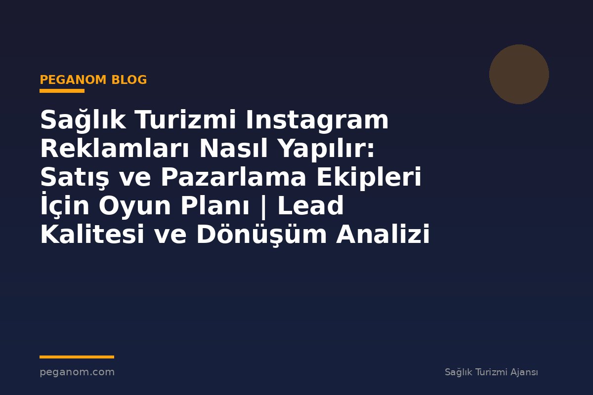 Sağlık Turizmi Instagram Reklamları Nasıl Yapılır: Satış ve Pazarlama Ekipleri İçin Oyun Planı | Lead Kalitesi ve Dönüşüm Analizi
