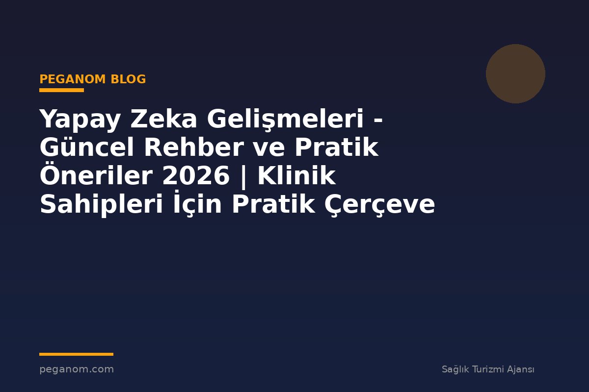 Yapay Zeka Gelişmeleri - Güncel Rehber ve Pratik Öneriler 2026 | Klinik Sahipleri İçin Pratik Çerçeve