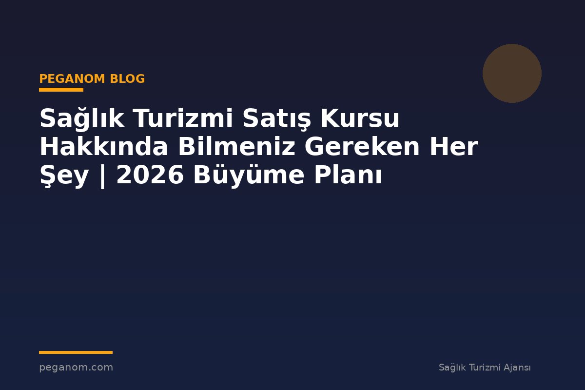 Sağlık Turizmi Satış Kursu Hakkında Bilmeniz Gereken Her Şey | 2026 Büyüme Planı