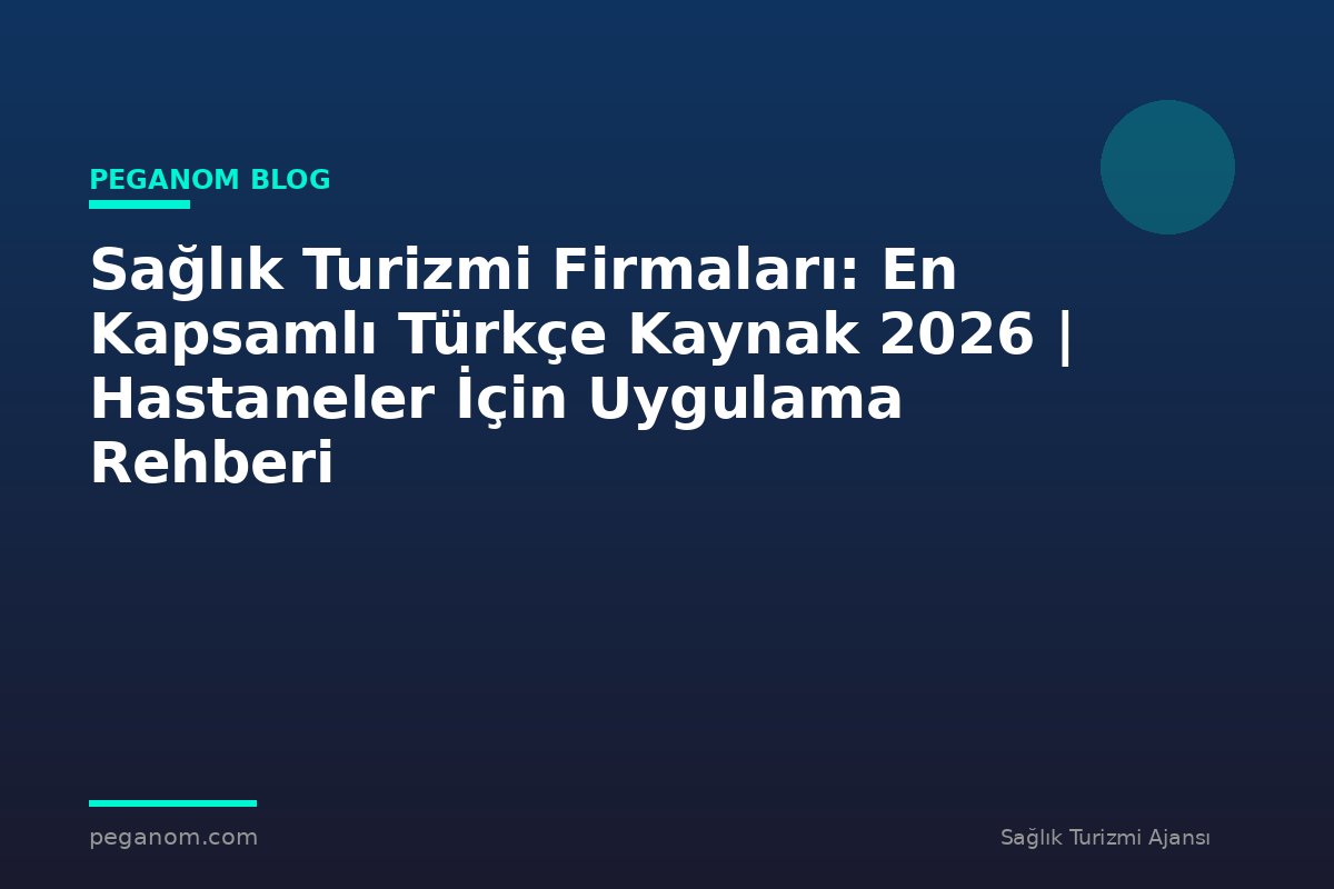 Sağlık Turizmi Firmaları: En Kapsamlı Türkçe Kaynak 2026 | Hastaneler İçin Uygulama Rehberi