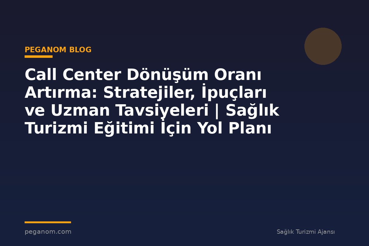 Call Center Dönüşüm Oranı Artırma: Stratejiler, İpuçları ve Uzman Tavsiyeleri | Sağlık Turizmi Eğitimi İçin Yol Planı