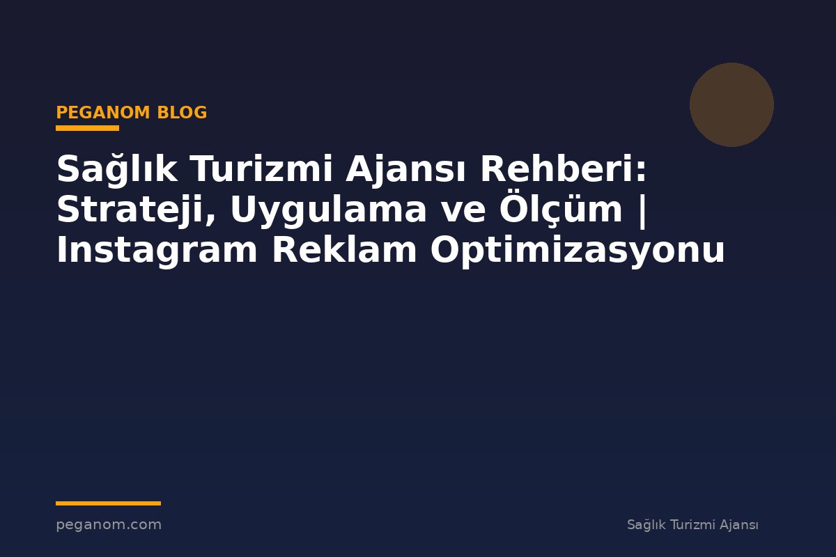 Sağlık Turizmi Ajansı Rehberi: Strateji, Uygulama ve Ölçüm | Instagram Reklam Optimizasyonu