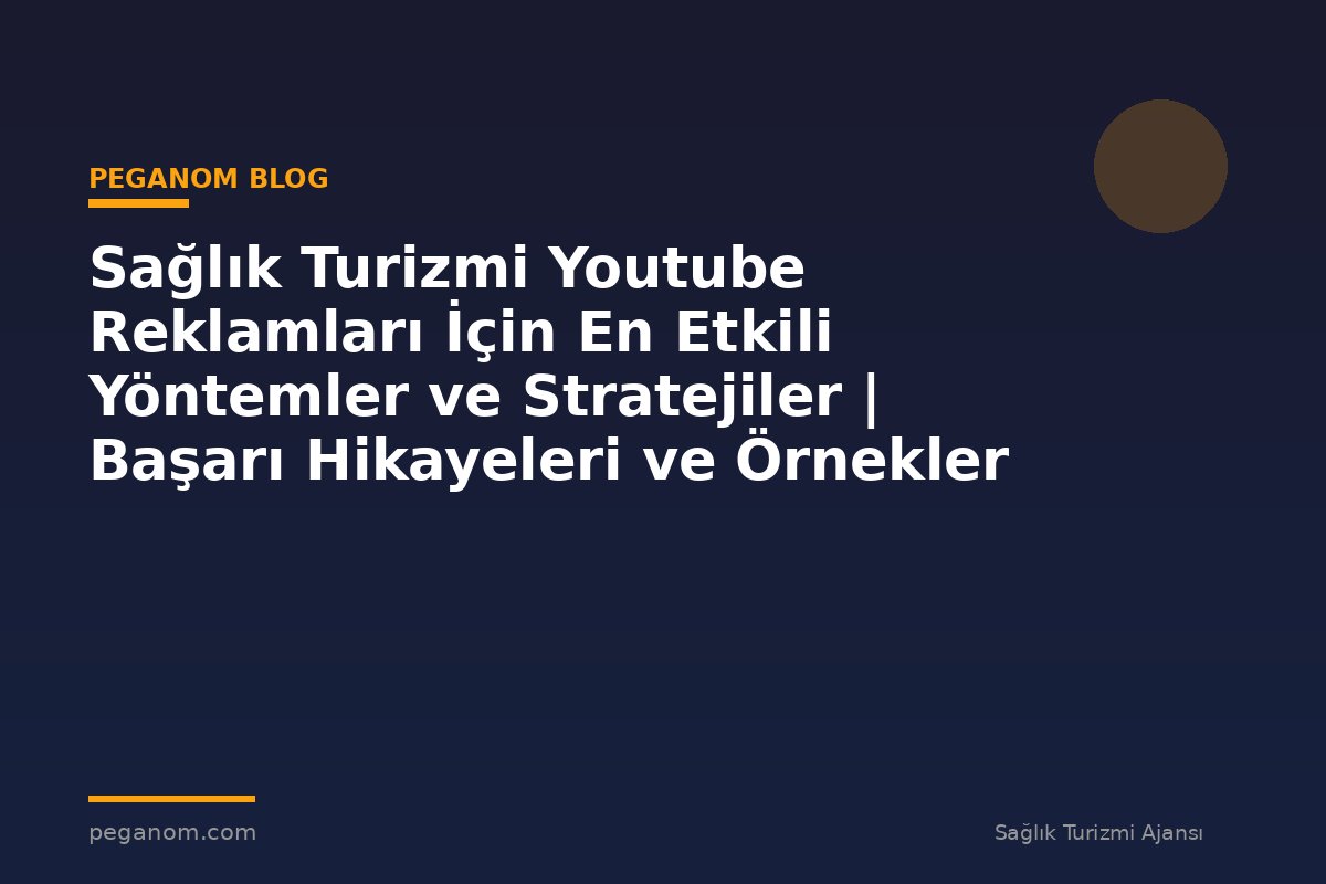 Sağlık Turizmi Youtube Reklamları İçin En Etkili Yöntemler ve Stratejiler | Başarı Hikayeleri ve Örnekler