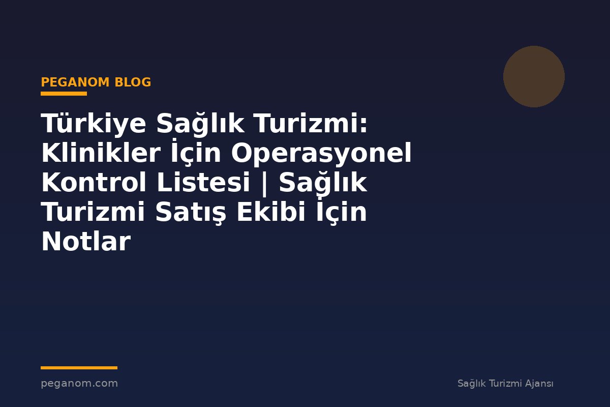 Türkiye Sağlık Turizmi: Klinikler İçin Operasyonel Kontrol Listesi | Sağlık Turizmi Satış Ekibi İçin Notlar