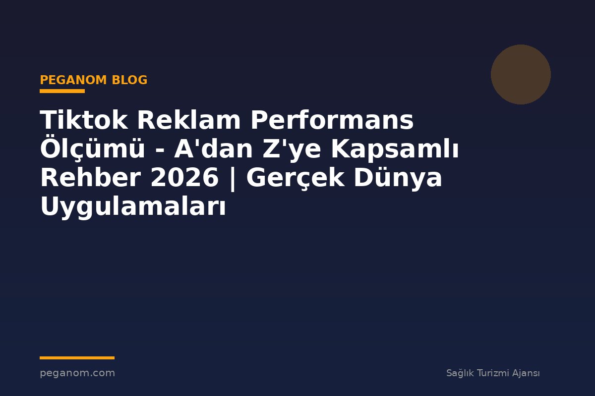 Tiktok Reklam Performans Ölçümü - A'dan Z'ye Kapsamlı Rehber 2026 | Gerçek Dünya Uygulamaları