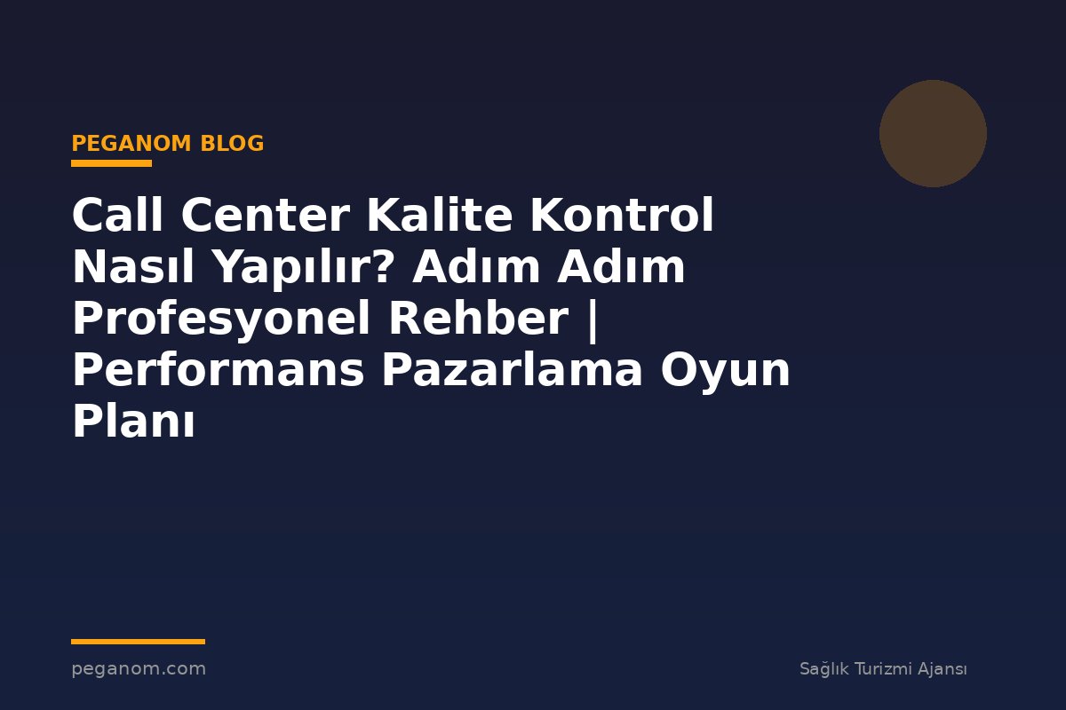 Call Center Kalite Kontrol Nasıl Yapılır? Adım Adım Profesyonel Rehber | Performans Pazarlama Oyun Planı