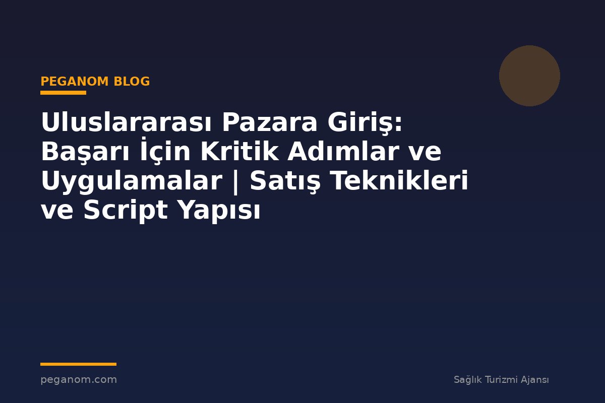 Uluslararası Pazara Giriş: Başarı İçin Kritik Adımlar ve Uygulamalar | Satış Teknikleri ve Script Yapısı