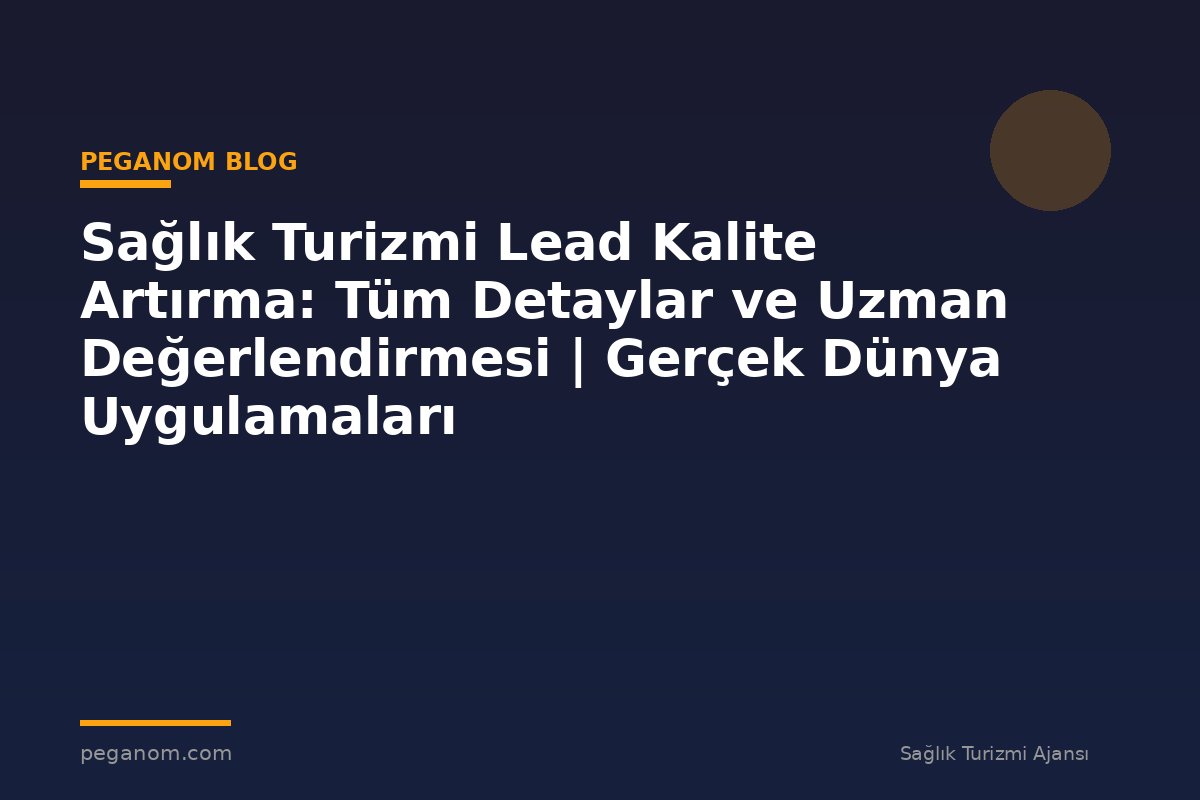 Sağlık Turizmi Lead Kalite Artırma: Tüm Detaylar ve Uzman Değerlendirmesi | Gerçek Dünya Uygulamaları