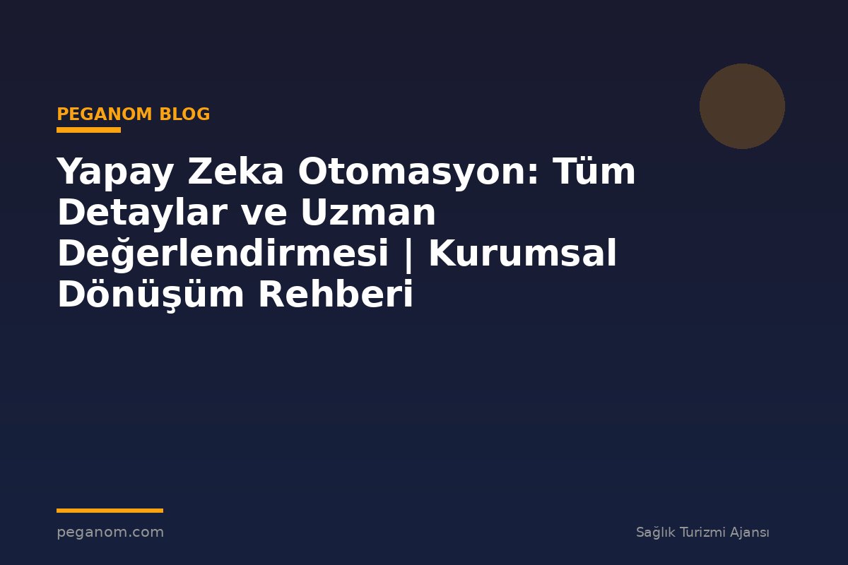 Yapay Zeka Otomasyon: Tüm Detaylar ve Uzman Değerlendirmesi | Kurumsal Dönüşüm Rehberi