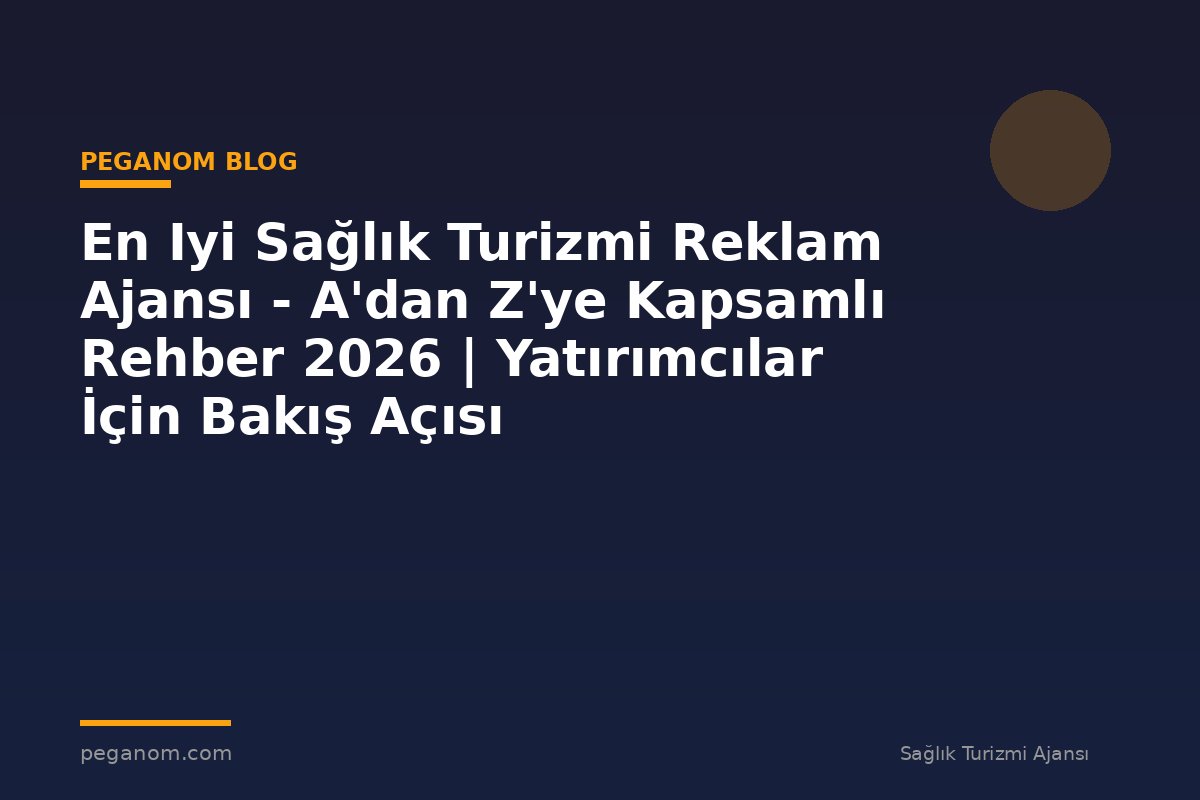 En Iyi Sağlık Turizmi Reklam Ajansı - A'dan Z'ye Kapsamlı Rehber 2026 | Yatırımcılar İçin Bakış Açısı