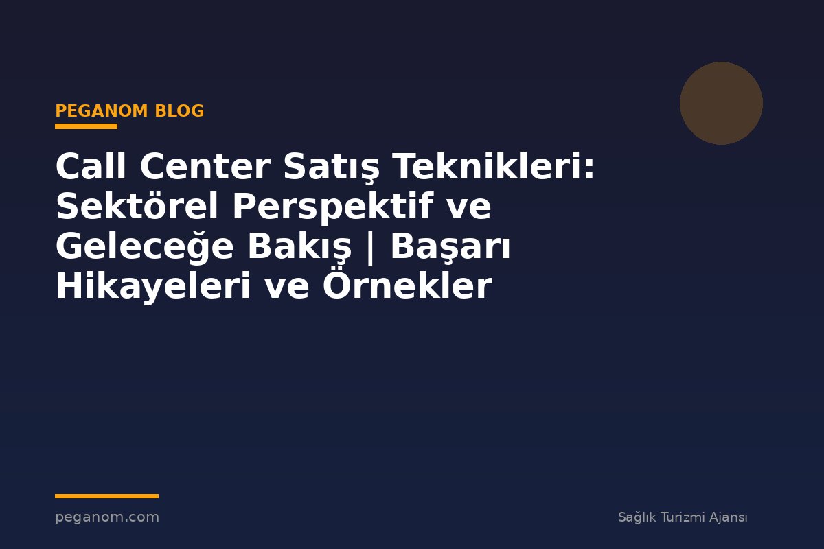 Call Center Satış Teknikleri: Sektörel Perspektif ve Geleceğe Bakış | Başarı Hikayeleri ve Örnekler