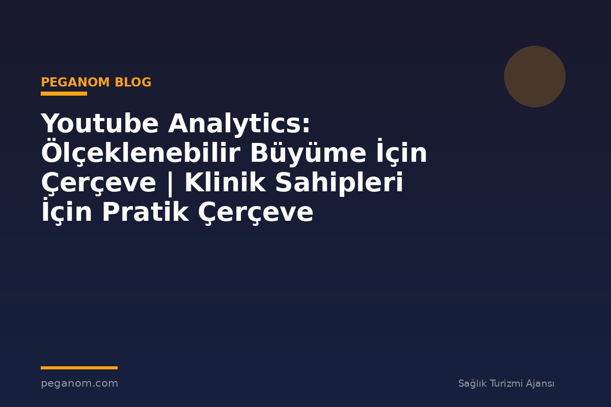 Youtube Analytics: Ölçeklenebilir Büyüme İçin Çerçeve | Klinik Sahipleri İçin Pratik Çerçeve