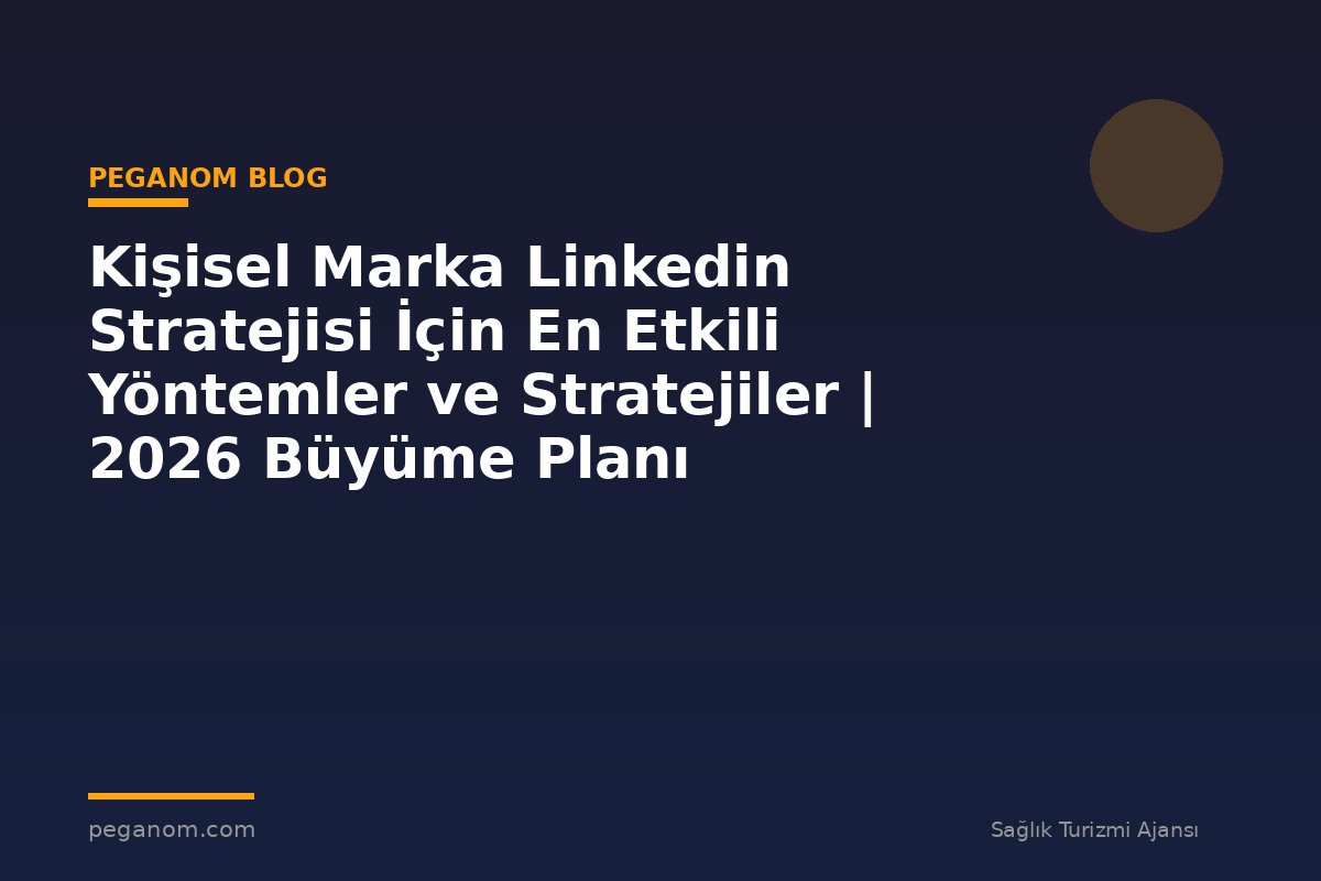 Kişisel Marka Linkedin Stratejisi İçin En Etkili Yöntemler ve Stratejiler | 2026 Büyüme Planı