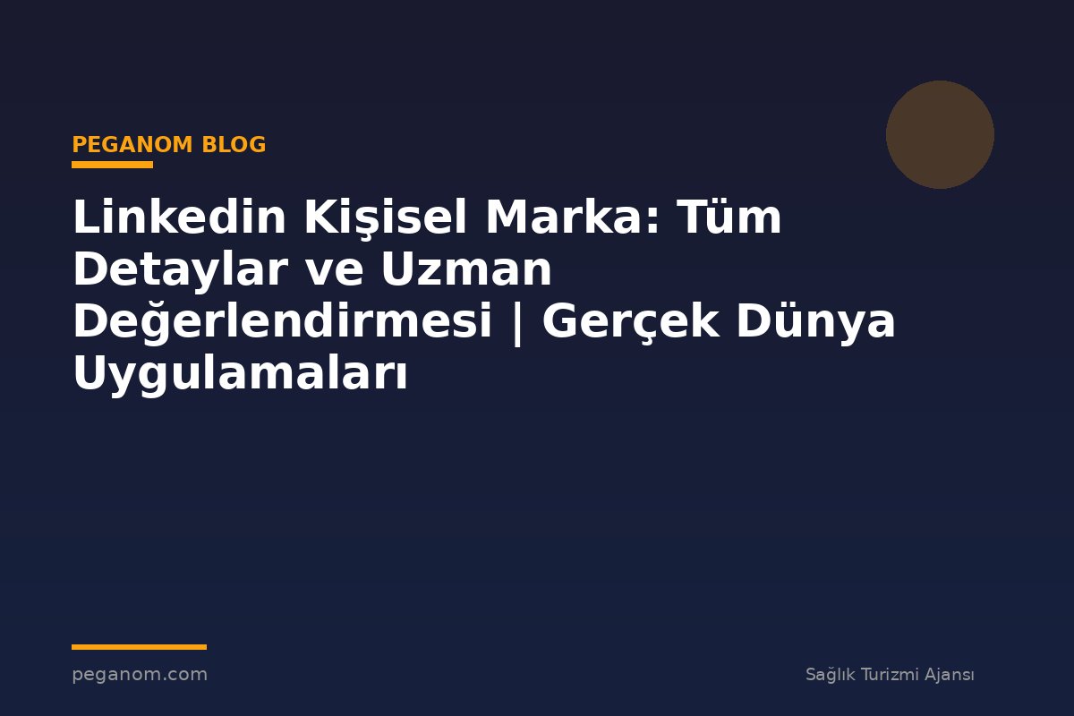 Linkedin Kişisel Marka: Tüm Detaylar ve Uzman Değerlendirmesi | Gerçek Dünya Uygulamaları