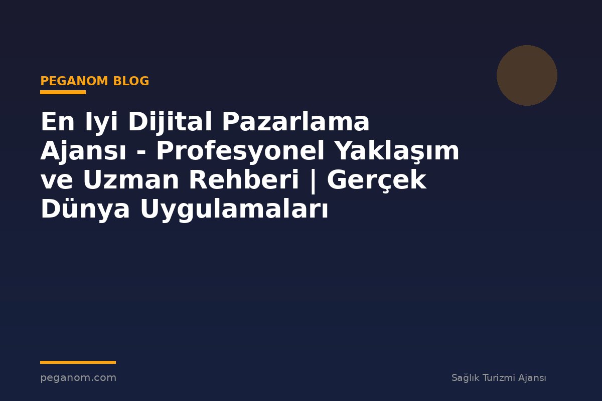 En Iyi Dijital Pazarlama Ajansı - Profesyonel Yaklaşım ve Uzman Rehberi | Gerçek Dünya Uygulamaları