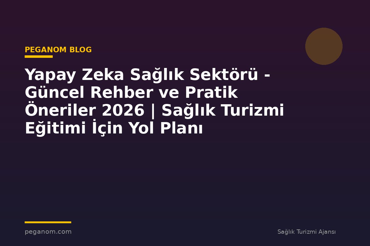 Yapay Zeka Sağlık Sektörü - Güncel Rehber ve Pratik Öneriler 2026 | Sağlık Turizmi Eğitimi İçin Yol Planı