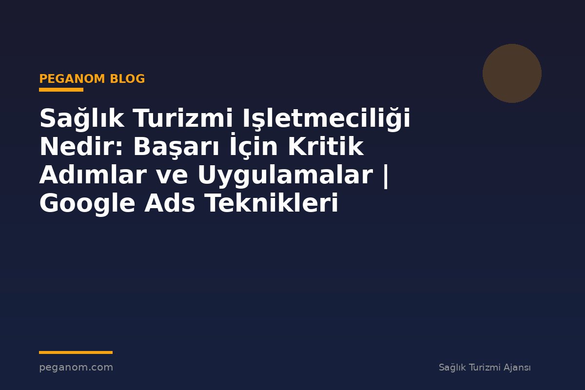 Sağlık Turizmi Işletmeciliği Nedir: Başarı İçin Kritik Adımlar ve Uygulamalar | Google Ads Teknikleri