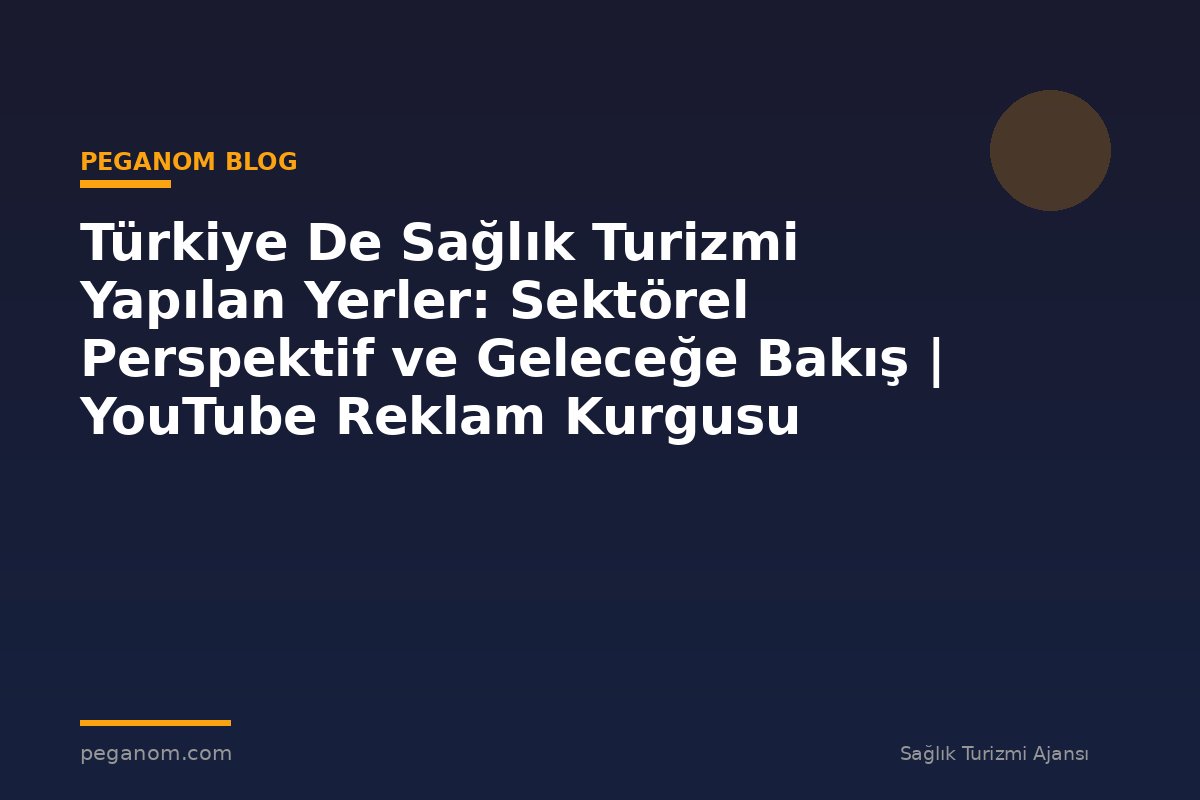 Türkiye De Sağlık Turizmi Yapılan Yerler: Sektörel Perspektif ve Geleceğe Bakış | YouTube Reklam Kurgusu