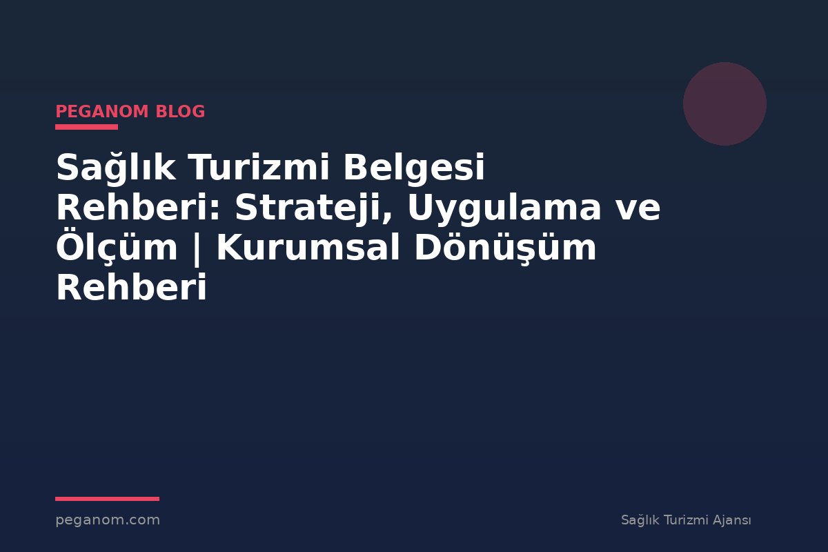 Sağlık Turizmi Belgesi Rehberi: Strateji, Uygulama ve Ölçüm | Kurumsal Dönüşüm Rehberi