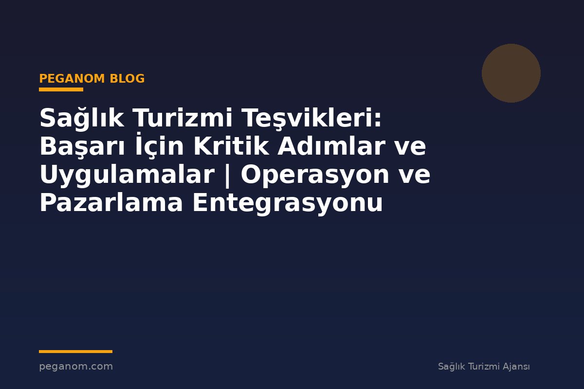 Sağlık Turizmi Teşvikleri: Başarı İçin Kritik Adımlar ve Uygulamalar | Operasyon ve Pazarlama Entegrasyonu