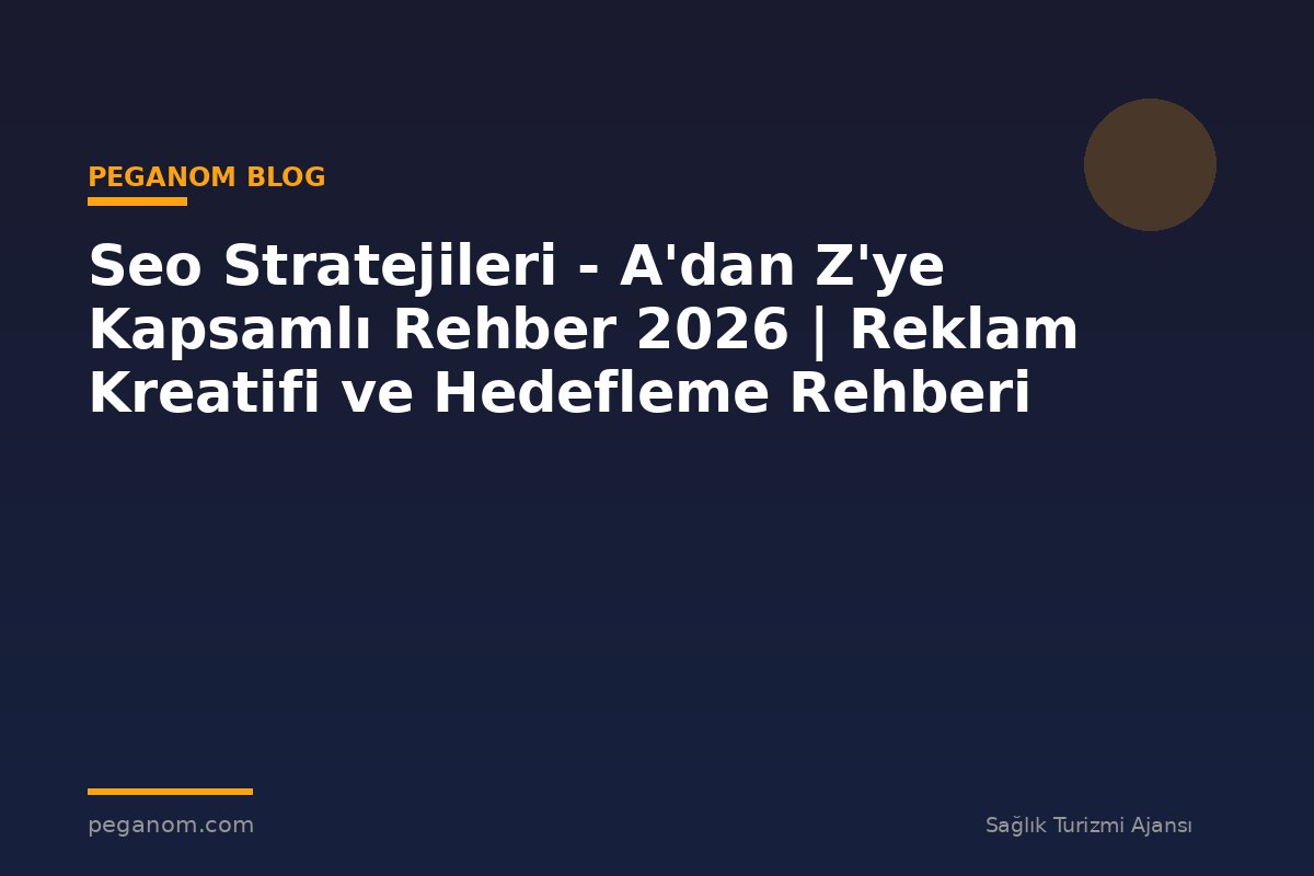 Seo Stratejileri - A'dan Z'ye Kapsamlı Rehber 2026 | Reklam Kreatifi ve Hedefleme Rehberi
