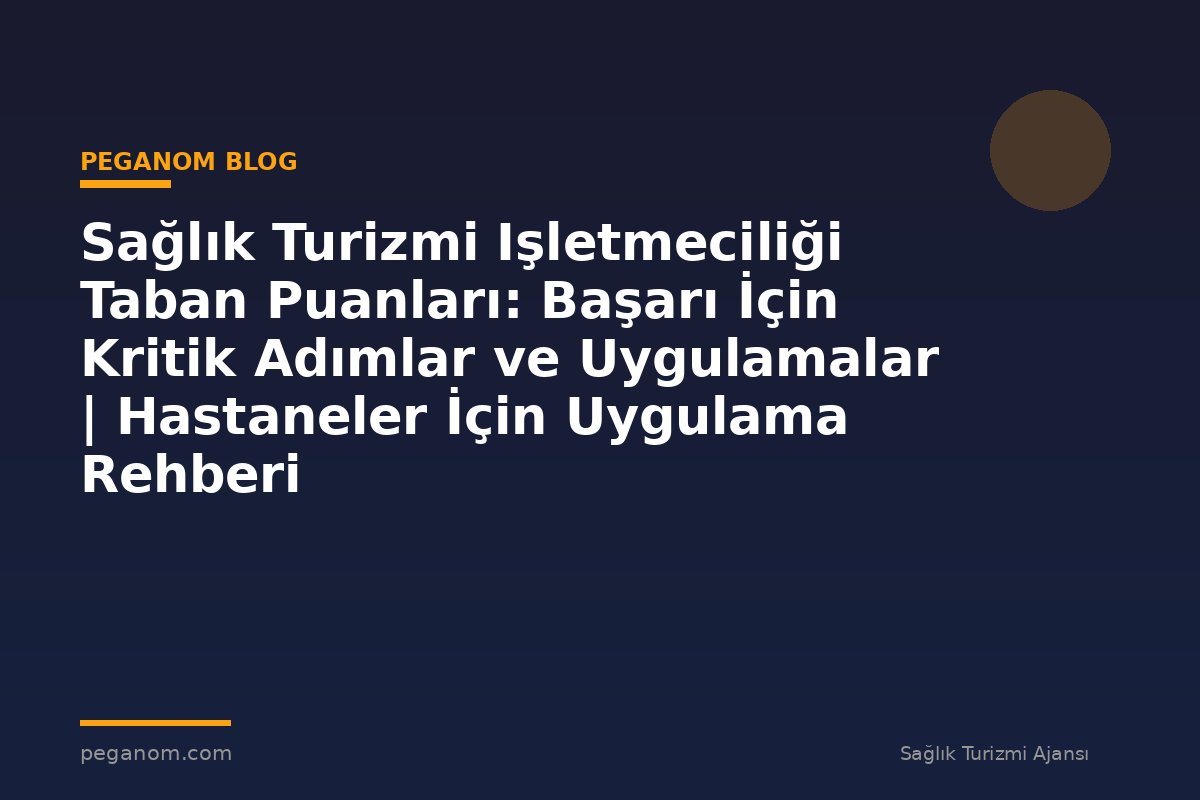 Sağlık Turizmi Işletmeciliği Taban Puanları: Başarı İçin Kritik Adımlar ve Uygulamalar | Hastaneler İçin Uygulama Rehberi