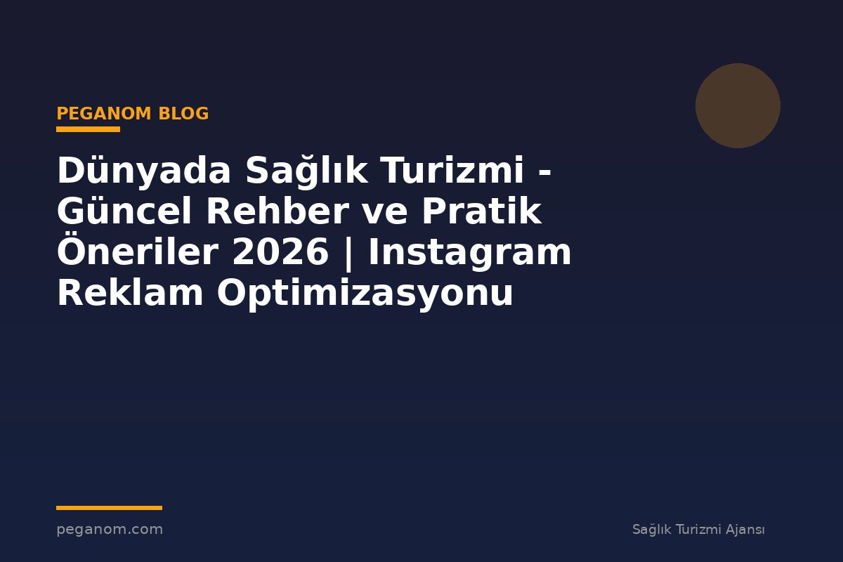 Dünyada Sağlık Turizmi - Güncel Rehber ve Pratik Öneriler 2026 | Instagram Reklam Optimizasyonu