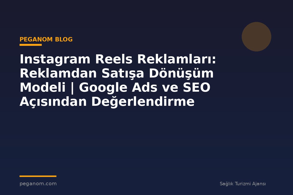 Instagram Reels Reklamları: Reklamdan Satışa Dönüşüm Modeli | Google Ads ve SEO Açısından Değerlendirme