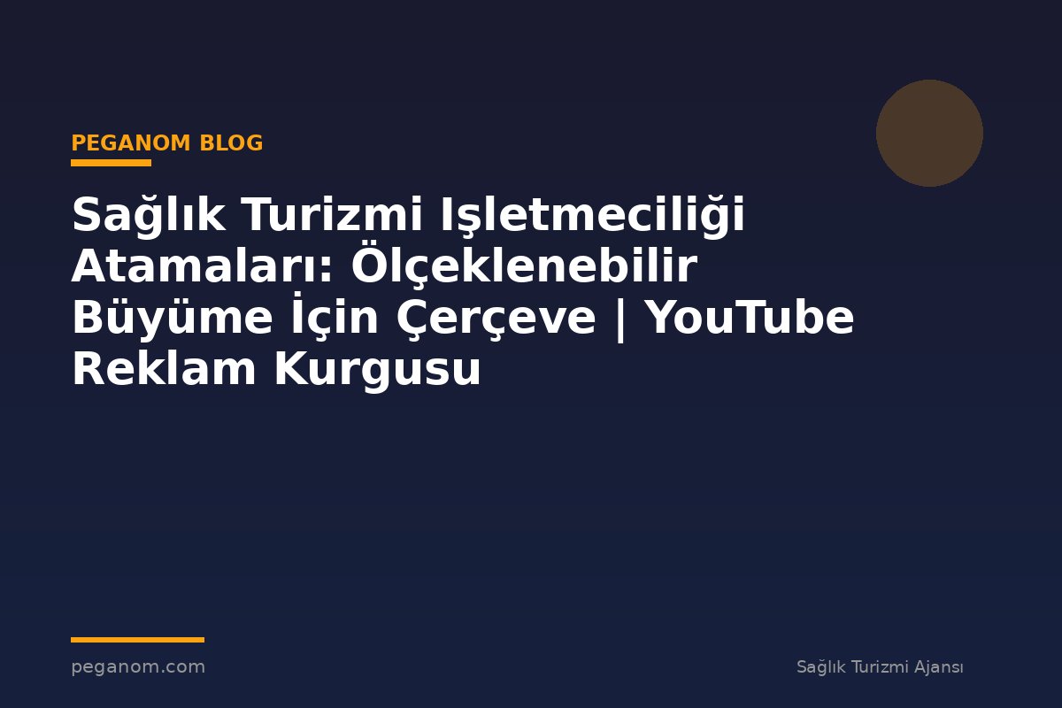Sağlık Turizmi Işletmeciliği Atamaları: Ölçeklenebilir Büyüme İçin Çerçeve | YouTube Reklam Kurgusu