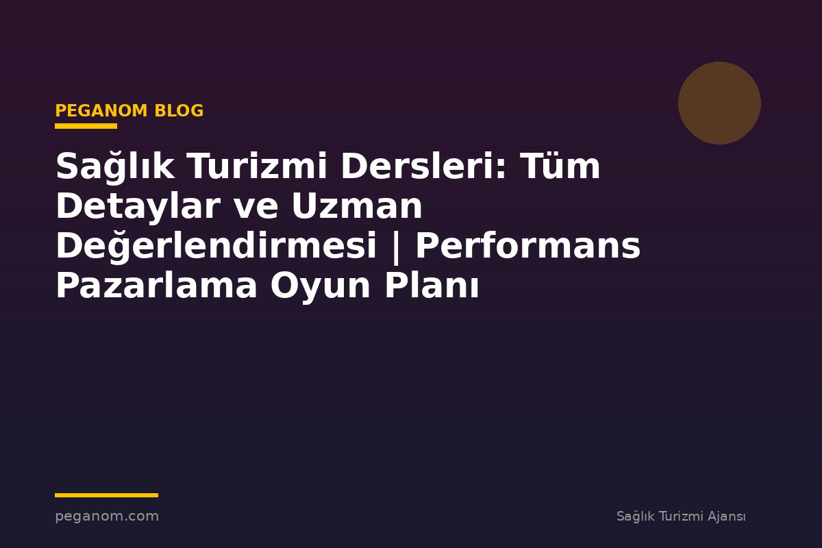 Sağlık Turizmi Dersleri: Tüm Detaylar ve Uzman Değerlendirmesi | Performans Pazarlama Oyun Planı