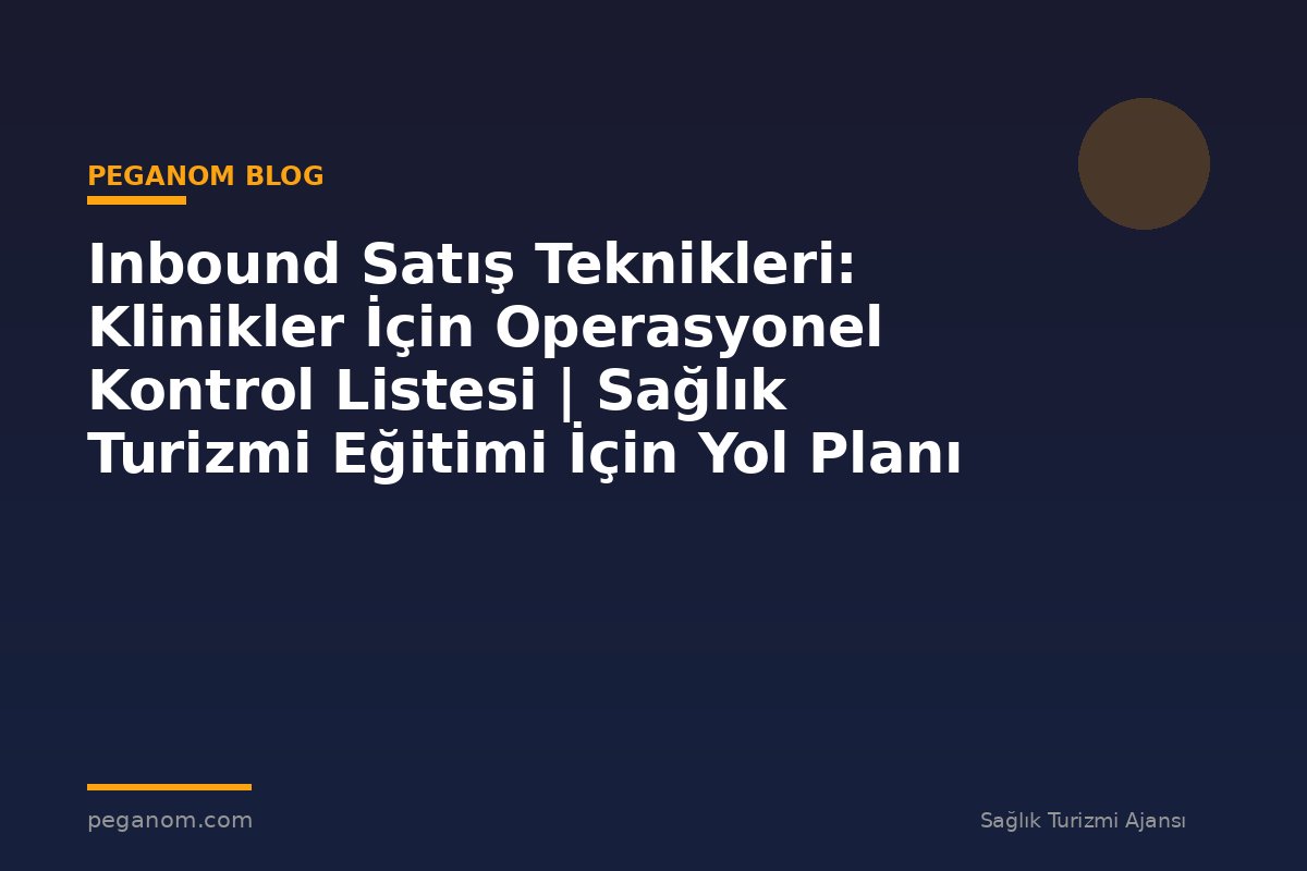 Inbound Satış Teknikleri: Klinikler İçin Operasyonel Kontrol Listesi | Sağlık Turizmi Eğitimi İçin Yol Planı