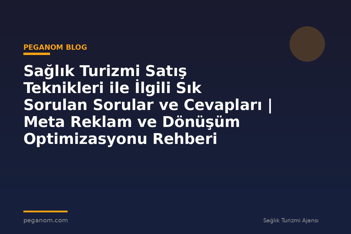 Sağlık Turizmi Satış Teknikleri ile İlgili Sık Sorulan Sorular ve Cevapları | Meta Reklam ve Dönüşüm Optimizasyonu Rehberi