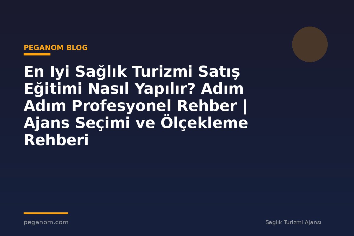 En Iyi Sağlık Turizmi Satış Eğitimi Nasıl Yapılır? Adım Adım Profesyonel Rehber | Ajans Seçimi ve Ölçekleme Rehberi