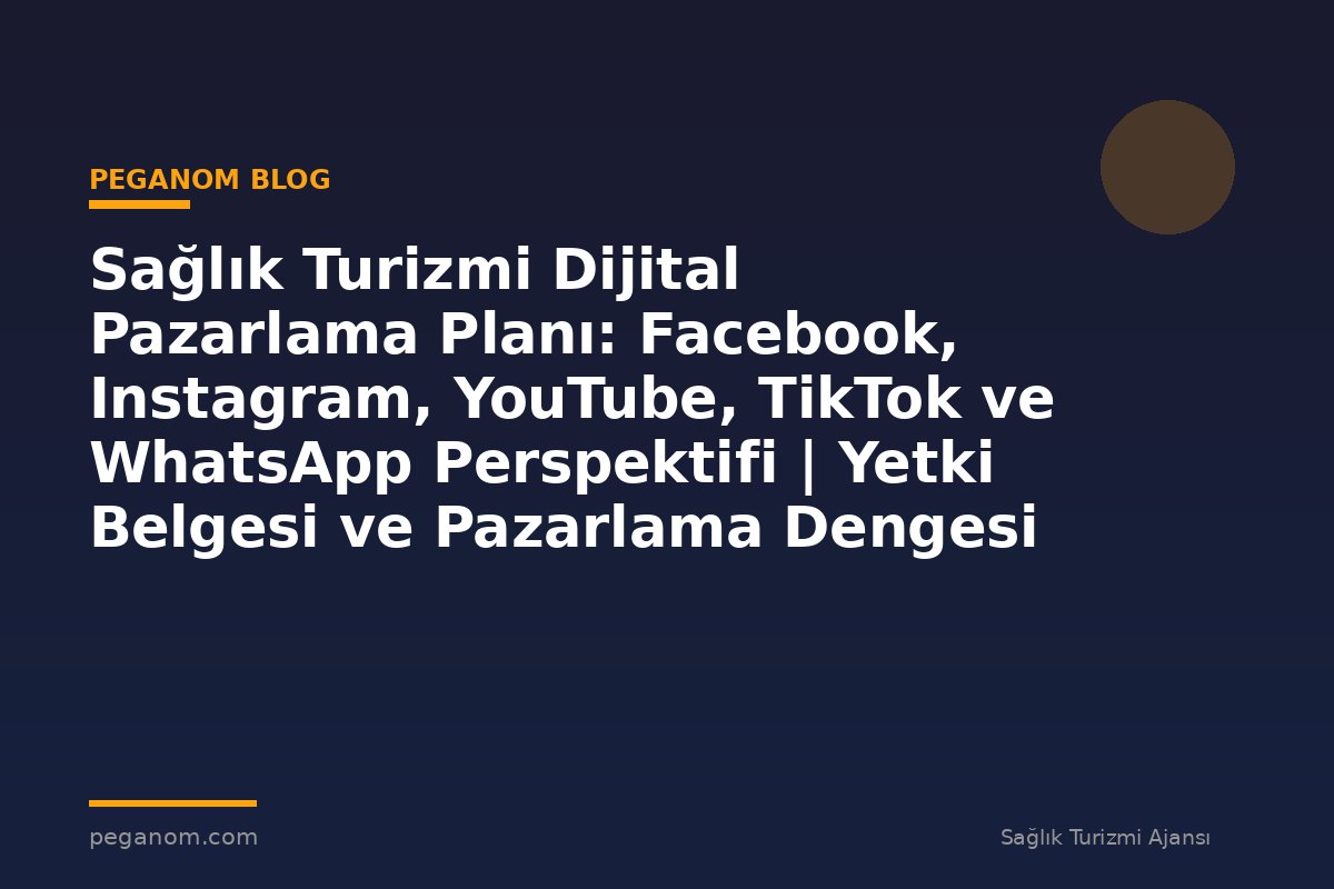 Sağlık Turizmi Dijital Pazarlama Planı: Facebook, Instagram, YouTube, TikTok ve WhatsApp Perspektifi | Yetki Belgesi ve Pazarlama Dengesi