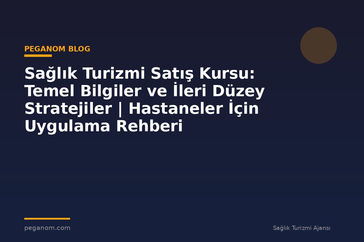 Sağlık Turizmi Satış Kursu: Temel Bilgiler ve İleri Düzey Stratejiler | Hastaneler İçin Uygulama Rehberi