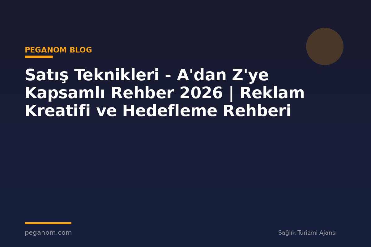 Satış Teknikleri - A'dan Z'ye Kapsamlı Rehber 2026 | Reklam Kreatifi ve Hedefleme Rehberi